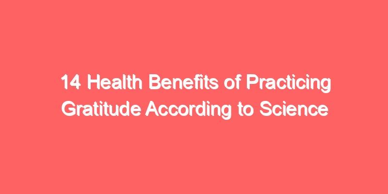 14 Health Benefits of Practicing Gratitude According to Science