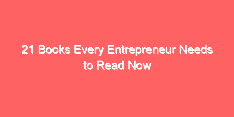 21 Books Every Entrepreneur Needs to Read Now