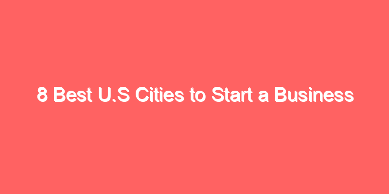 8 Best U.S Cities to Start a Business