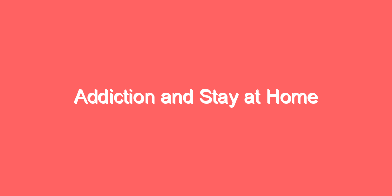 Addiction and Stay at Home