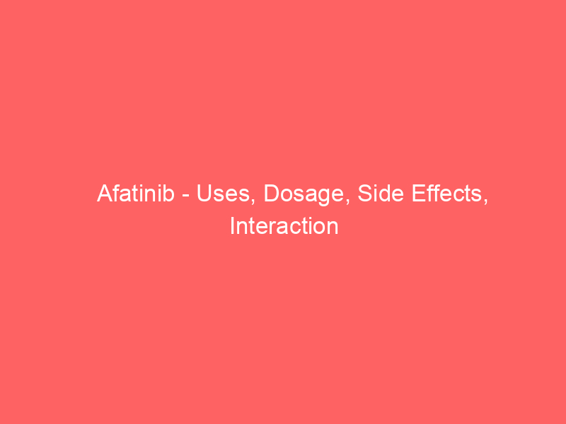 Afatinib - Uses, Dosage, Side Effects, Interaction