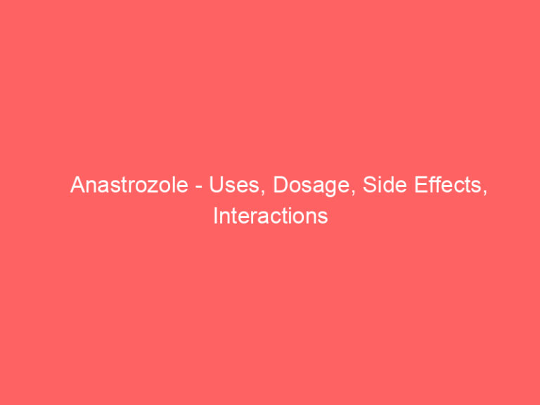 Anastrozole - Uses, Dosage, Side Effects, Interactions
