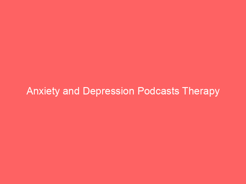Anxiety and Depression Podcasts Therapy