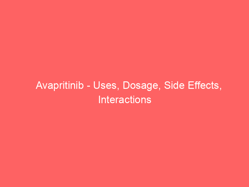 Avapritinib - Uses, Dosage, Side Effects, Interactions