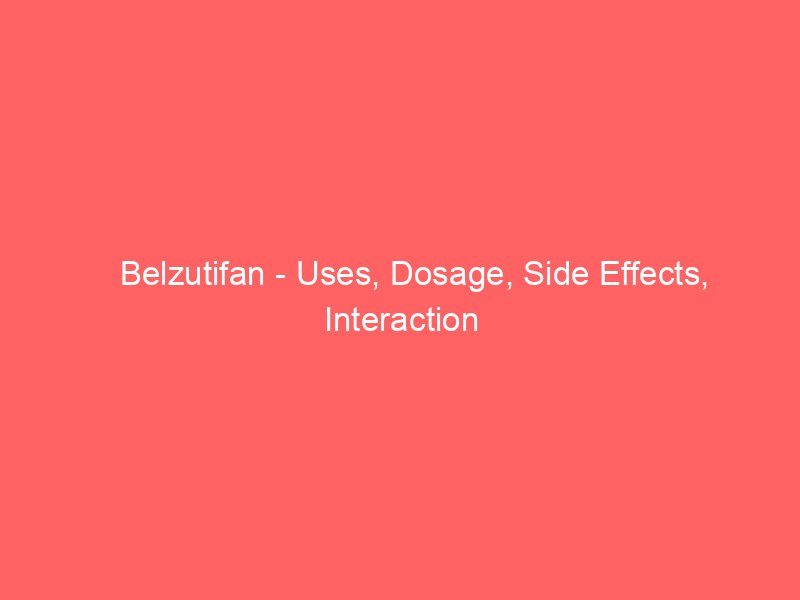 Belzutifan - Uses, Dosage, Side Effects, Interaction