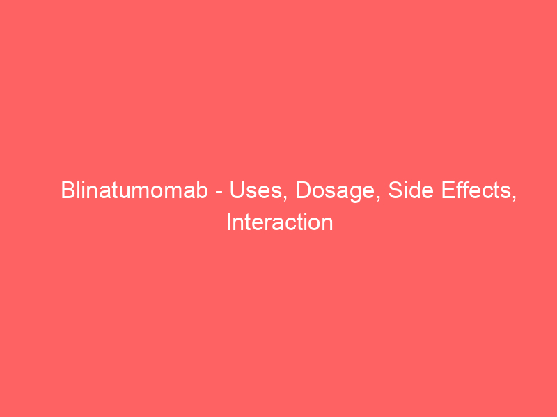 Blinatumomab - Uses, Dosage, Side Effects, Interaction