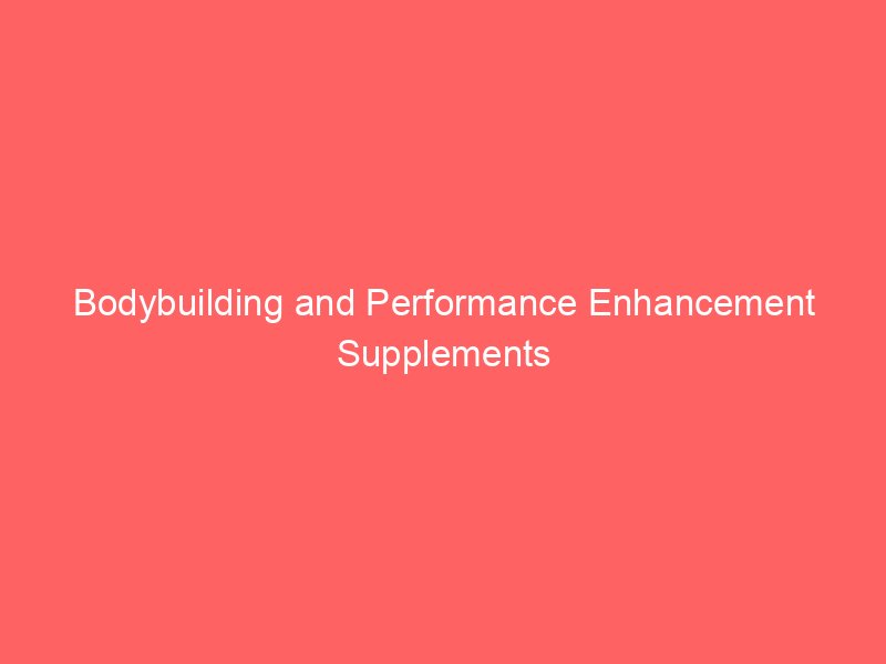 Bodybuilding and Performance Enhancement Supplements