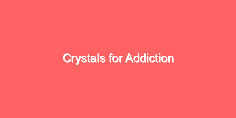 Crystals for Addiction