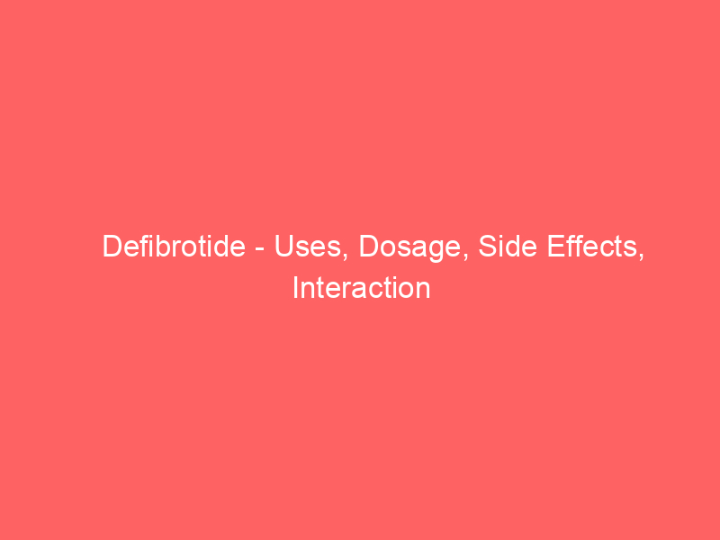 Defibrotide - Uses, Dosage, Side Effects, Interaction