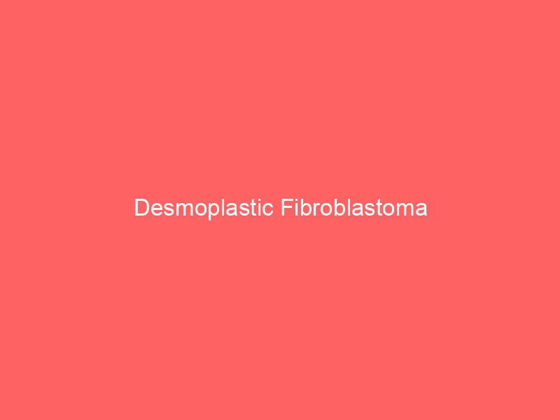 Desmoplastic Fibroblastoma