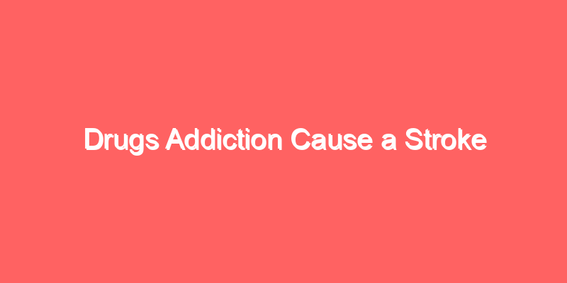 Drugs Addiction Cause a Stroke