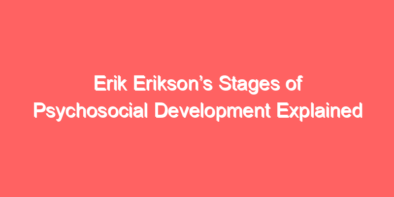 Erik Erikson’s Stages of Psychosocial Development Explained