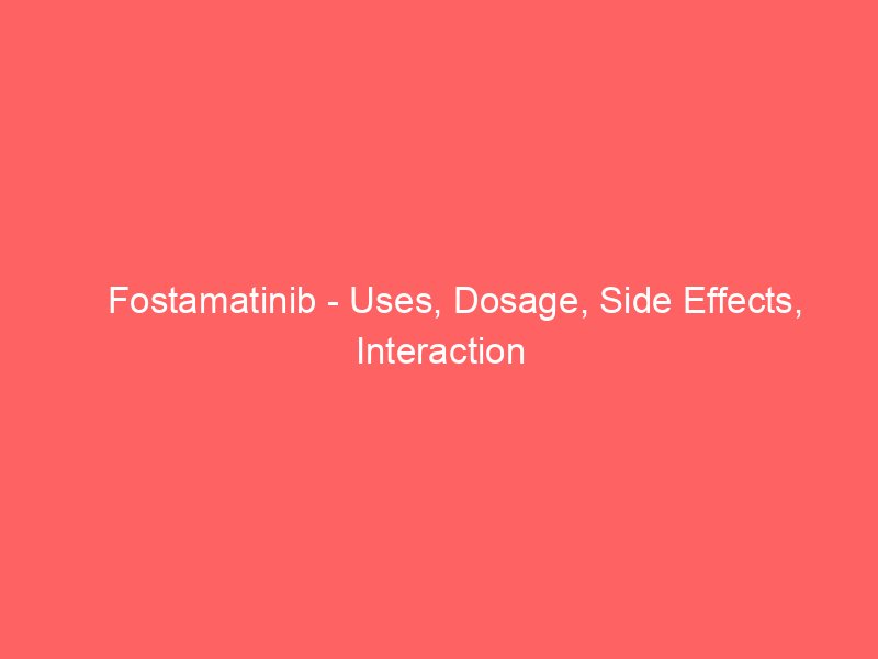 Fostamatinib - Uses, Dosage, Side Effects, Interaction