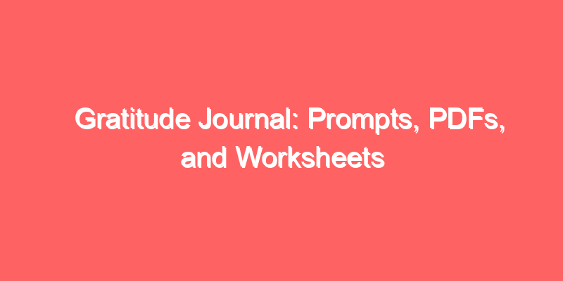 Gratitude Journal: Prompts, PDFs, and Worksheets