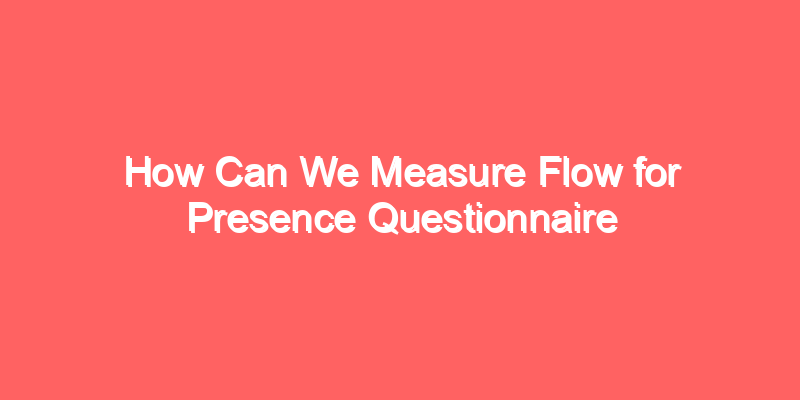 How Can We Measure Flow for Presence Questionnaire