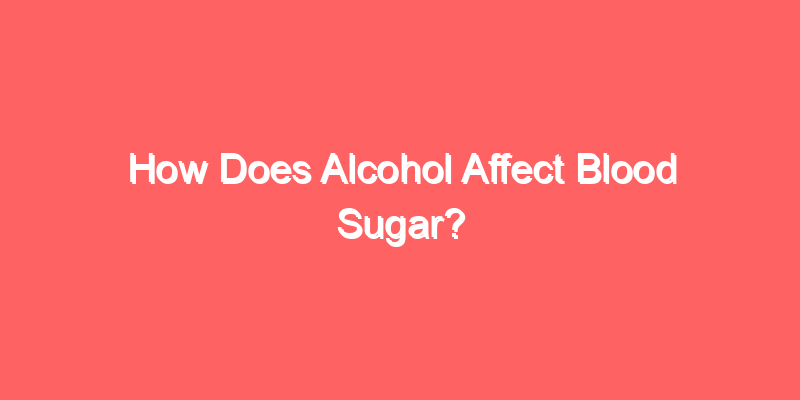 How Does Alcohol Affect Blood Sugar?
