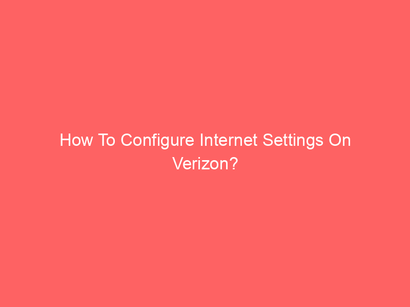 How To Configure Internet Settings On Verizon?