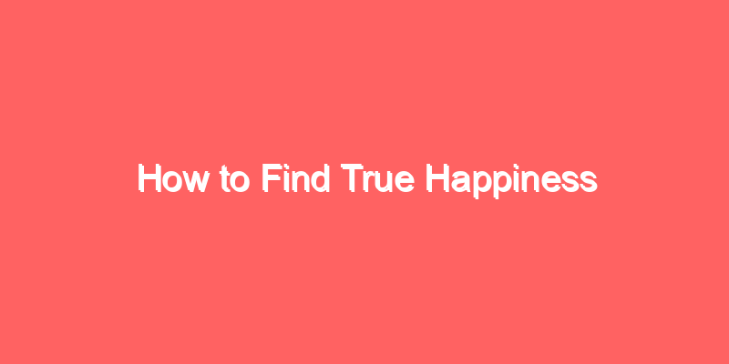 How to Find True Happiness