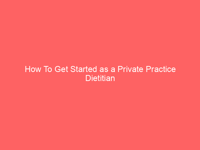How To Get Started as a Private Practice Dietitian