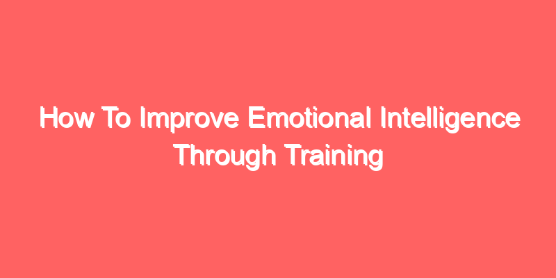How To Improve Emotional Intelligence Through Training