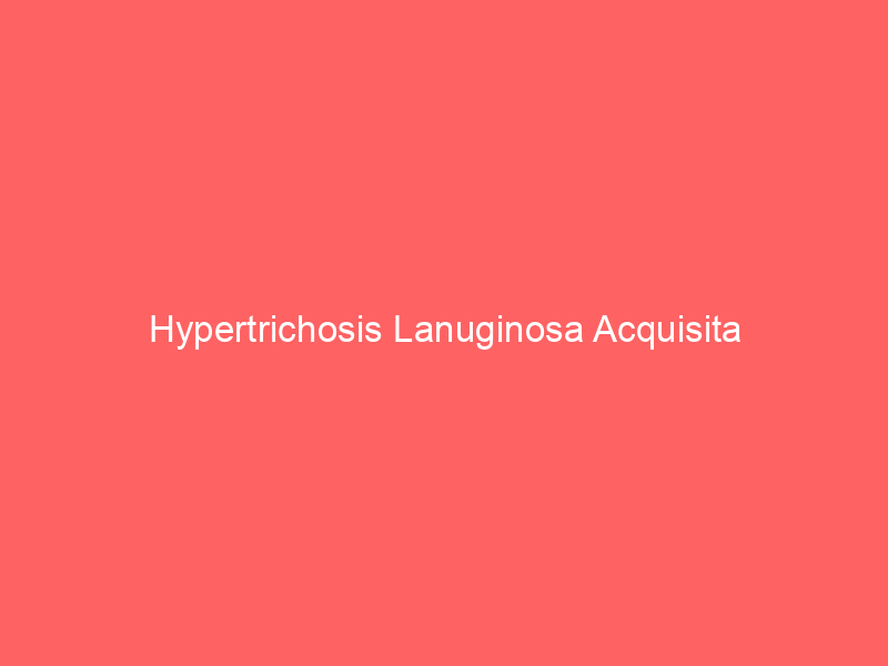 Hypertrichosis Lanuginosa Acquisita