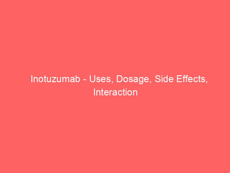 Inotuzumab - Uses, Dosage, Side Effects, Interaction