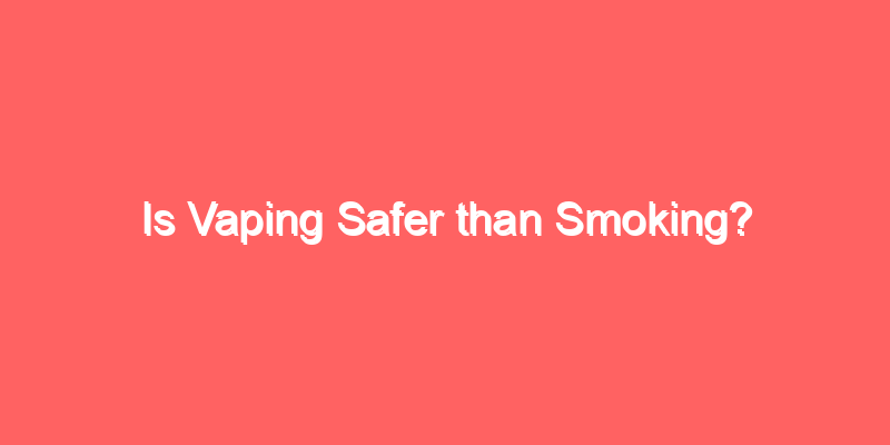 Is Vaping Safer than Smoking?