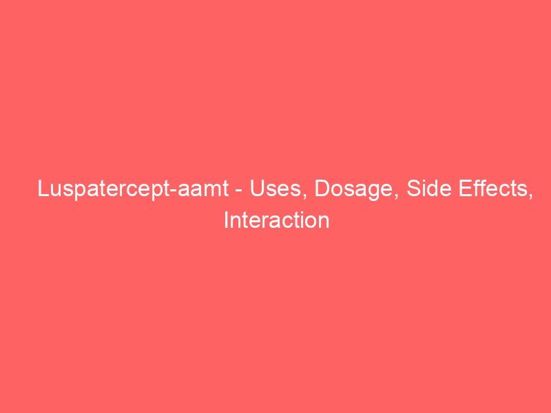 Luspatercept-aamt - Uses, Dosage, Side Effects, Interaction