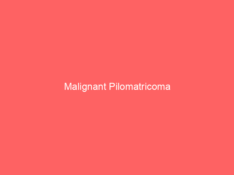 Malignant Pilomatricoma