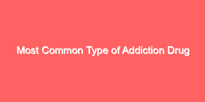 Most Common Type of Addiction Drug