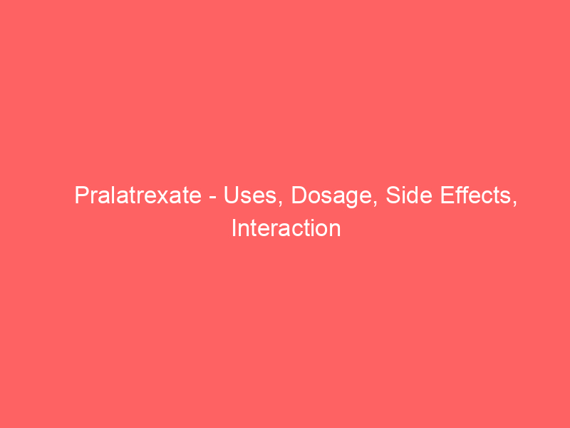 Pralatrexate - Uses, Dosage, Side Effects, Interaction