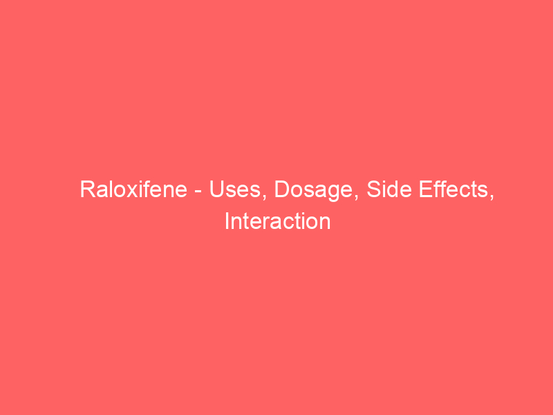 Raloxifene - Uses, Dosage, Side Effects, Interaction