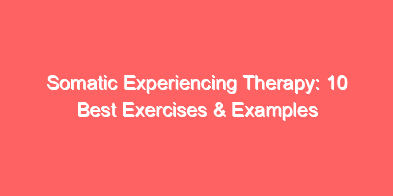 Somatic Experiencing Therapy: 10 Best Exercises & Examples