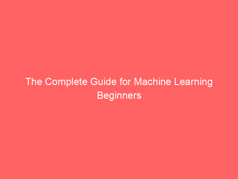 The Complete Guide for Machine Learning Beginners
