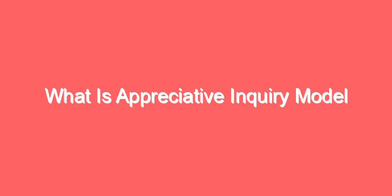 What Is Appreciative Inquiry Model