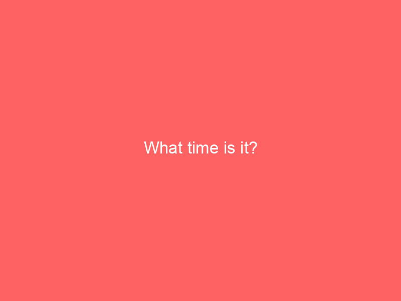 What time is it?