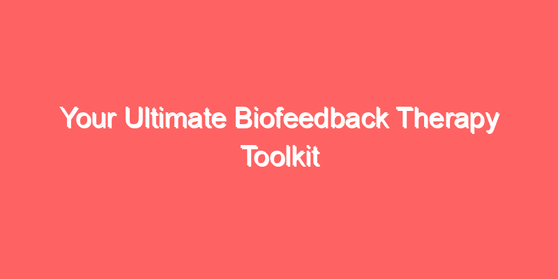 Your Ultimate Biofeedback Therapy Toolkit